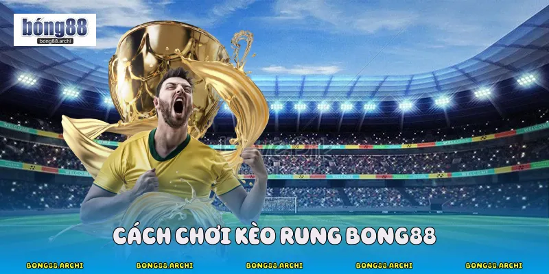 Cách chơi kèo rung bong88