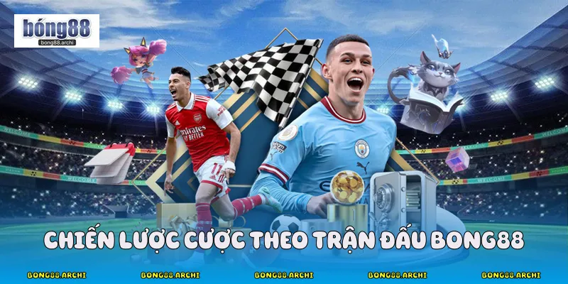 Chiến lược cược theo trận đấu Bong88