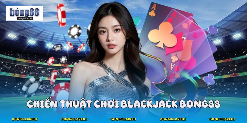 Chiến thuật chơi blackjack Bong88 
