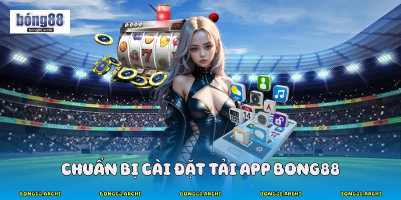 Chuẩn Bị cài đặt Tải app Bong88 