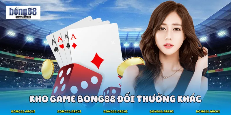 Kho game Bong88 đổi thưởng khác