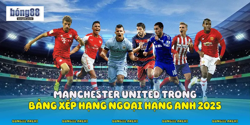 Manchester United Trong Bảng Xếp Hạng Ngoại Hạng Anh 2025