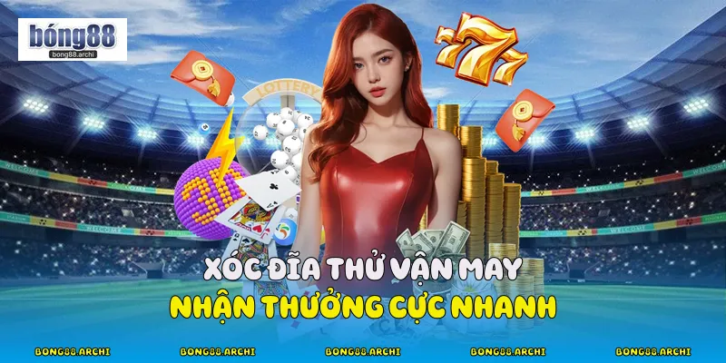 Xóc đĩa thử vận may nhận thưởng cực nhanh